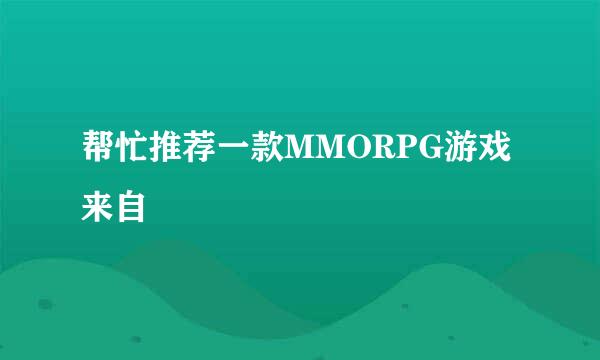 帮忙推荐一款MMORPG游戏来自