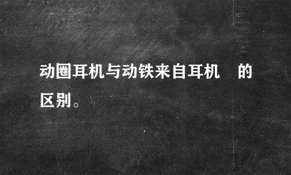 动圈耳机与动铁来自耳机 的区别。