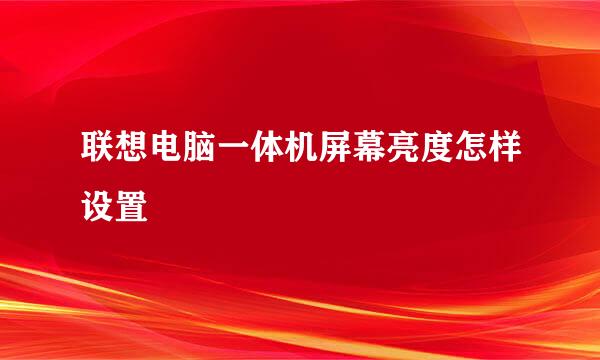 联想电脑一体机屏幕亮度怎样设置