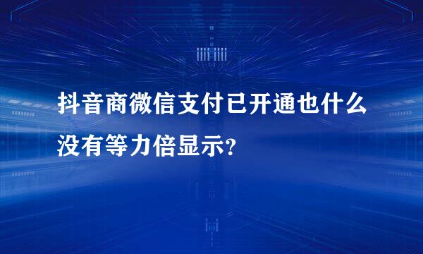 抖音商微信支付已开通也什么没有等力倍显示？