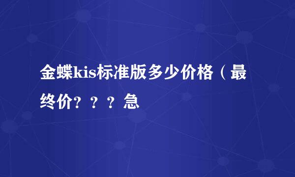 金蝶kis标准版多少价格（最终价？？？急