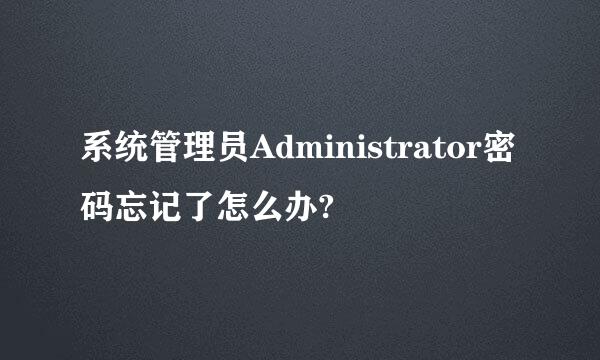 系统管理员Administrator密码忘记了怎么办?