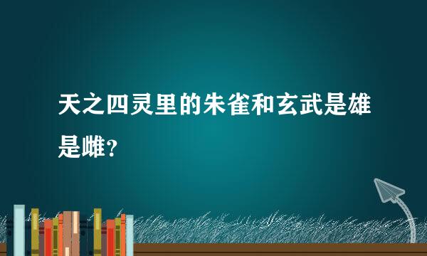 天之四灵里的朱雀和玄武是雄是雌？