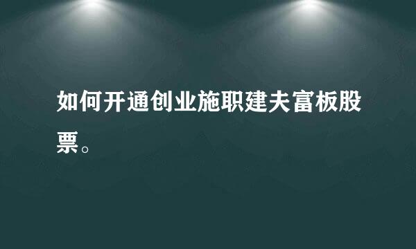 如何开通创业施职建夫富板股票。