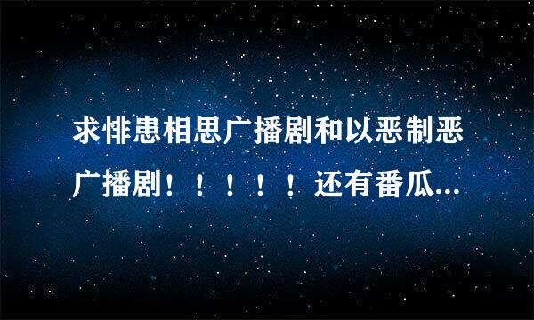 求悱患相思广播剧和以恶制恶广播剧！！！！！还有番瓜小笼包的全部文包- -。