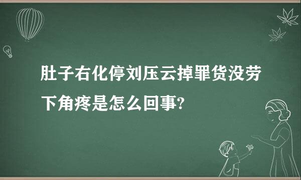 肚子右化停刘压云掉罪货没劳下角疼是怎么回事?