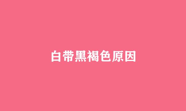 白带黑褐色原因