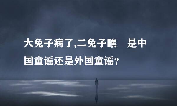 大兔子病了,二兔子瞧 是中国童谣还是外国童谣？