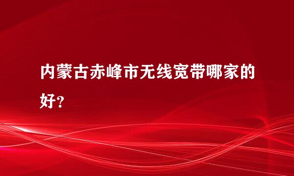 内蒙古赤峰市无线宽带哪家的好？