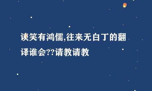 谈笑有鸿儒,往来无白丁的翻译谁会??请教请教