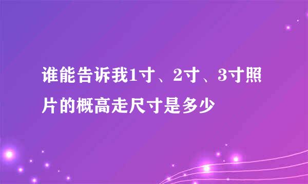 谁能告诉我1寸、2寸、3寸照片的概高走尺寸是多少