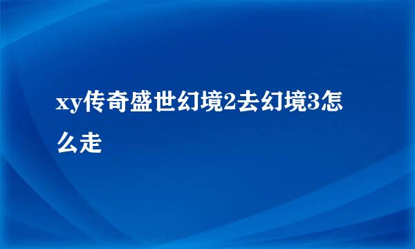 xy传奇盛世幻境2去幻境3怎么走