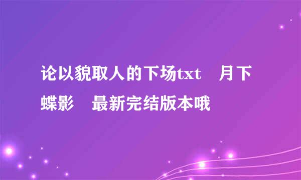 论以貌取人的下场txt 月下蝶影 最新完结版本哦