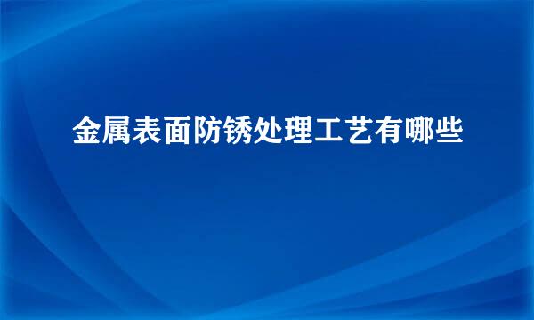 金属表面防锈处理工艺有哪些