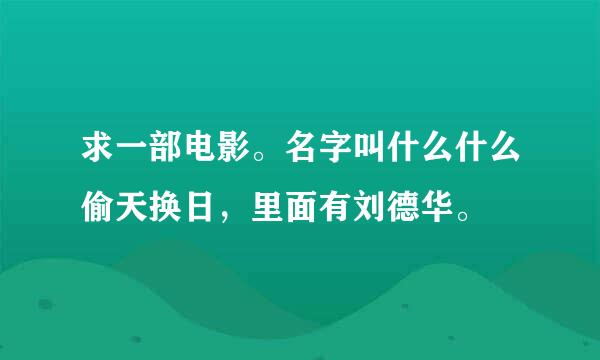 求一部电影。名字叫什么什么偷天换日，里面有刘德华。