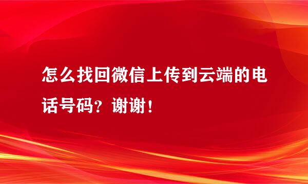 怎么找回微信上传到云端的电话号码？谢谢！