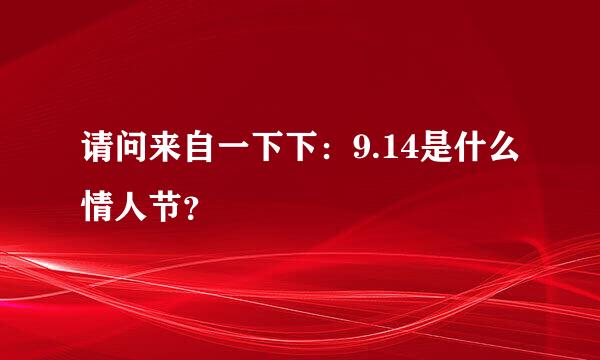 请问来自一下下：9.14是什么情人节？