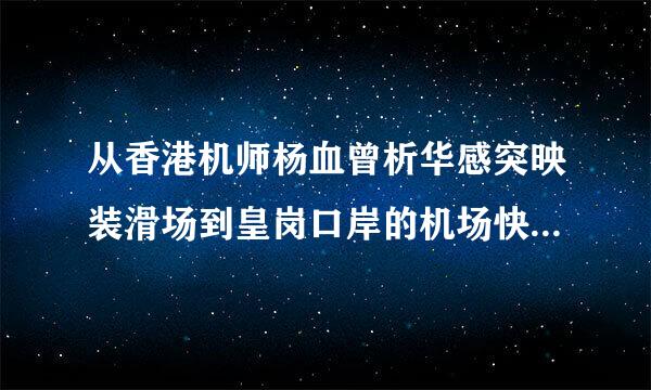 从香港机师杨血曾析华感突映装滑场到皇岗口岸的机场快线车最晚是什么时间