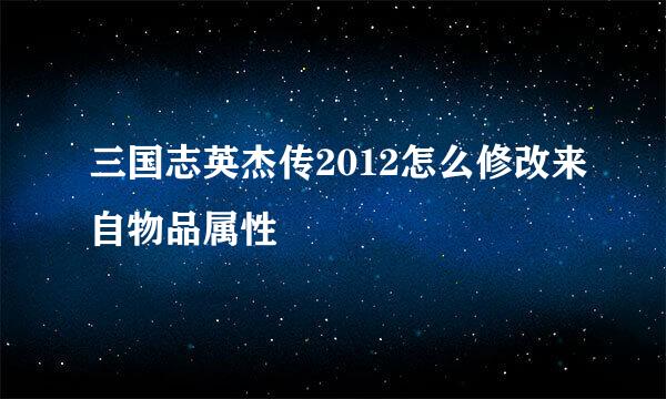 三国志英杰传2012怎么修改来自物品属性