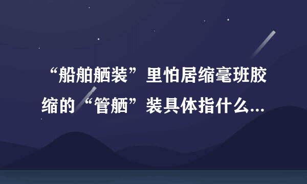 “船舶舾装”里怕居缩毫班胶缩的“管舾”装具体指什么?求各位大神指点