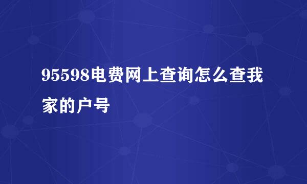 95598电费网上查询怎么查我家的户号