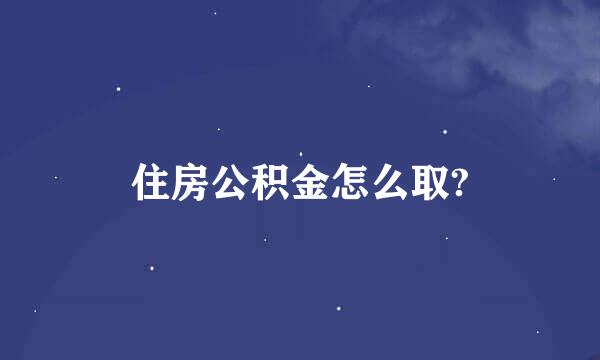 住房公积金怎么取?