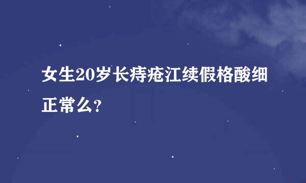 女生20岁长痔疮江续假格酸细正常么？