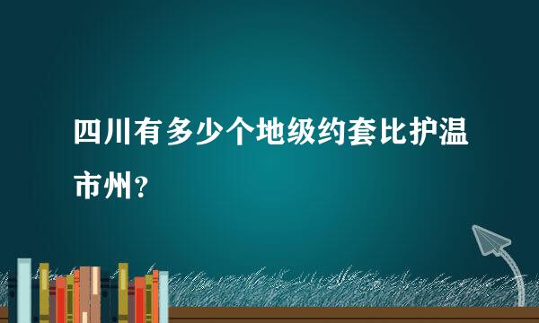 四川有多少个地级约套比护温市州？