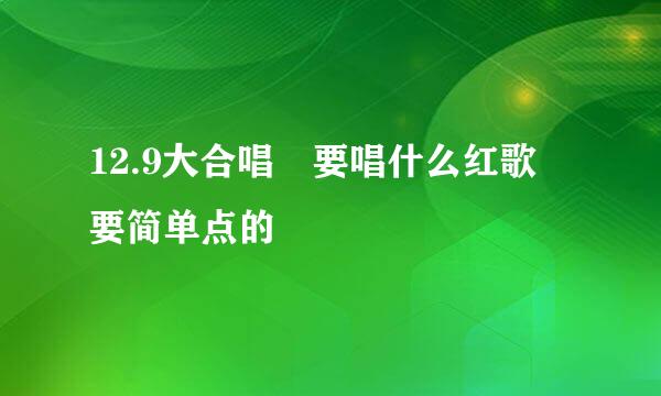 12.9大合唱 要唱什么红歌 要简单点的