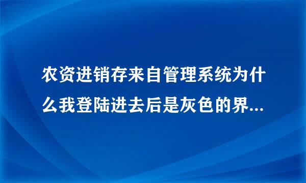 农资进销存来自管理系统为什么我登陆进去后是灰色的界面操作不了