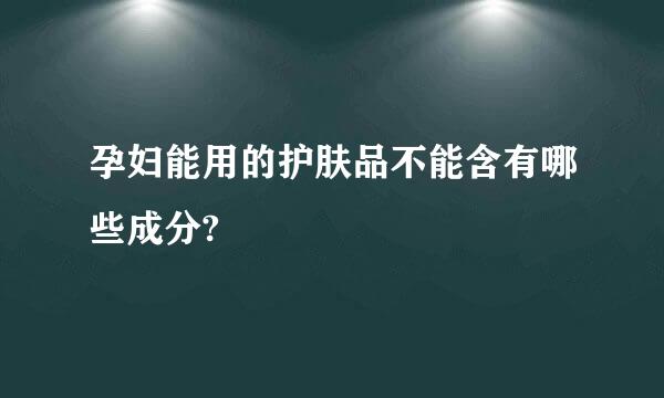 孕妇能用的护肤品不能含有哪些成分?