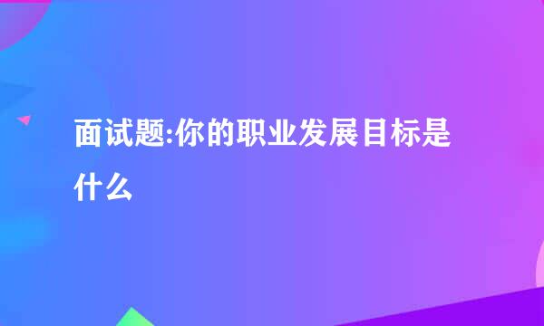 面试题:你的职业发展目标是什么