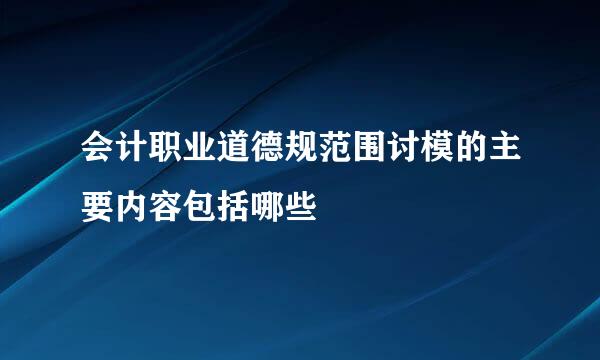 会计职业道德规范围讨模的主要内容包括哪些