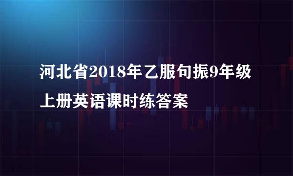 河北省2018年乙服句振9年级上册英语课时练答案