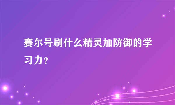 赛尔号刷什么精灵加防御的学习力？