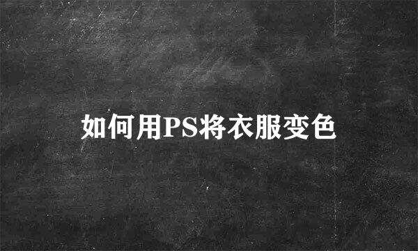 如何用PS将衣服变色