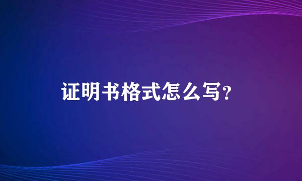 证明书格式怎么写？