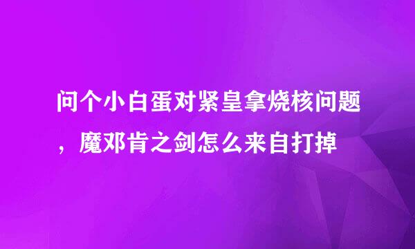 问个小白蛋对紧皇拿烧核问题，魔邓肯之剑怎么来自打掉