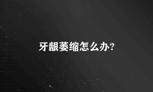 牙龈萎缩怎么办?