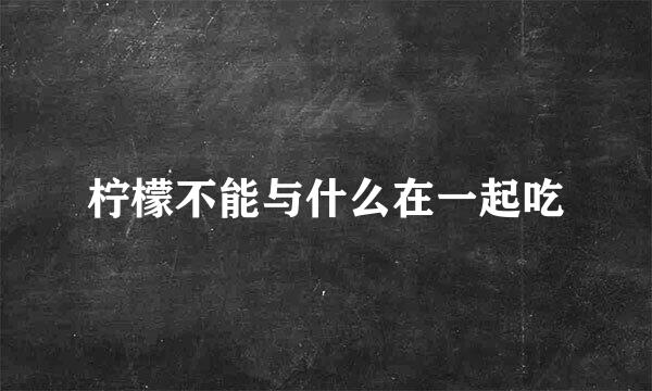 柠檬不能与什么在一起吃