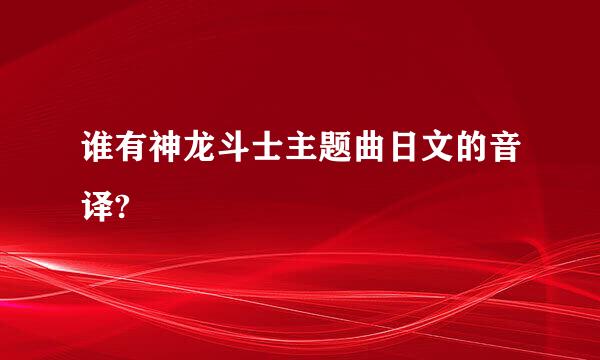 谁有神龙斗士主题曲日文的音译?