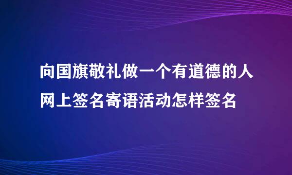 向国旗敬礼做一个有道德的人网上签名寄语活动怎样签名