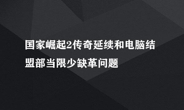 国家崛起2传奇延续和电脑结盟部当限少缺革问题