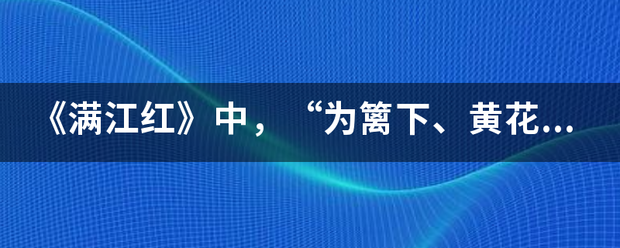 《满江红》察杨绍味鲜起均中，“为篱下、黄花开遍，秋容如拭”化用了哪两位诗人的什么诗句？表达了作者怎样的思想感情？