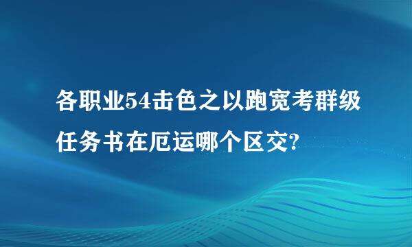 各职业54击色之以跑宽考群级任务书在厄运哪个区交?