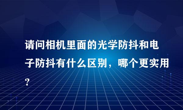 请问相机里面的光学防抖和电子防抖有什么区别，哪个更实用？