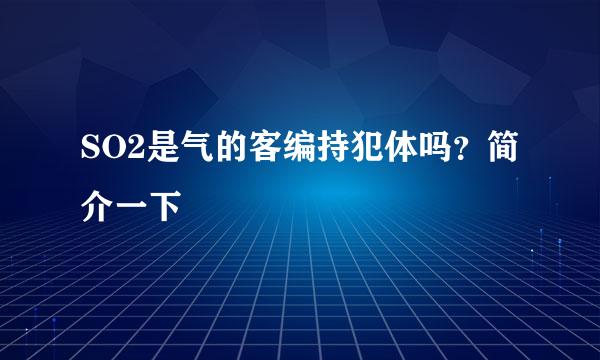 SO2是气的客编持犯体吗？简介一下