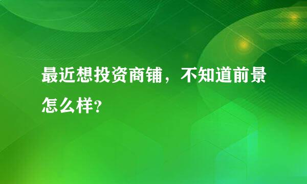 最近想投资商铺，不知道前景怎么样？