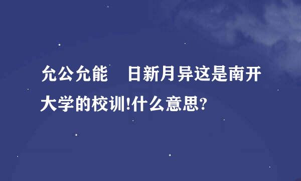 允公允能 日新月异这是南开大学的校训!什么意思?