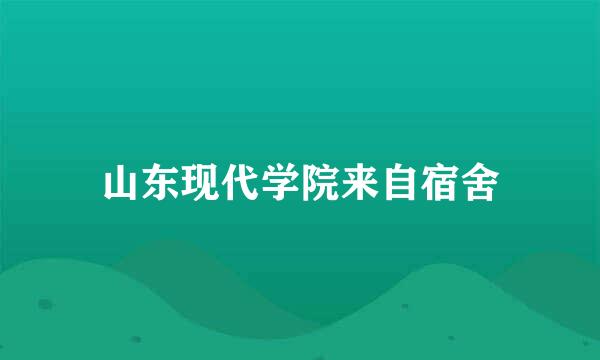 山东现代学院来自宿舍